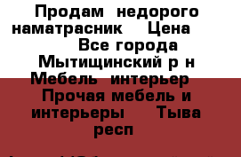 Продам  недорого наматрасник  › Цена ­ 6 500 - Все города, Мытищинский р-н Мебель, интерьер » Прочая мебель и интерьеры   . Тыва респ.